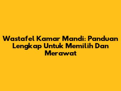Wastafel Kamar Mandi: Panduan Lengkap Untuk Memilih Dan Merawat