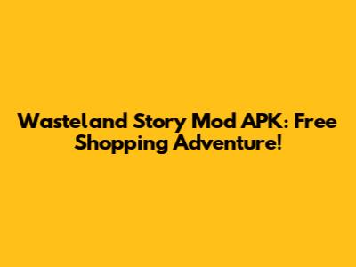 Wasteland Story Mod APK: Free Shopping Adventure!