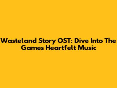 Wasteland Story OST: Dive Into The Game's Heartfelt Music