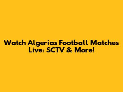 Watch Algeria's Football Matches Live: SCTV & More!