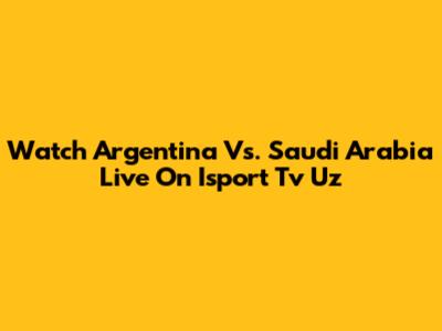 Watch Argentina Vs. Saudi Arabia Live On Isport Tv Uz