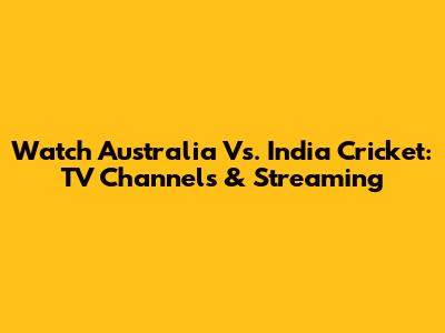 Watch Australia Vs. India Cricket: TV Channels & Streaming