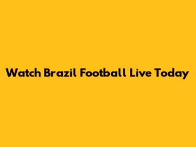 Watch Brazil Football Live Today