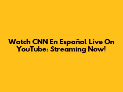 Watch CNN En Español Live On YouTube: Streaming Now!
