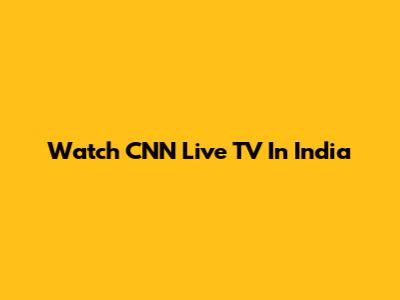 Watch CNN Live TV In India