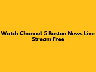 Watch Channel 5 Boston News Live Stream Free