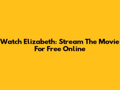 Watch Elizabeth: Stream The Movie For Free Online