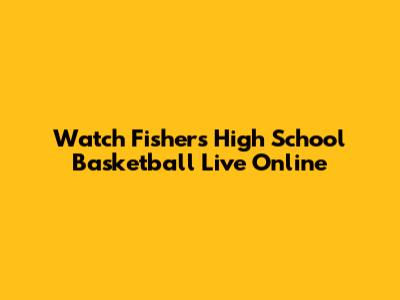 Watch Fishers High School Basketball Live Online