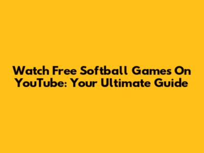 Watch Free Softball Games On YouTube: Your Ultimate Guide