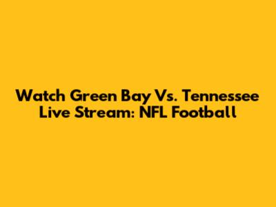Watch Green Bay Vs. Tennessee Live Stream: NFL Football