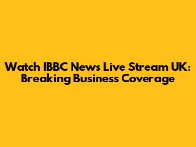 Watch IBBC News Live Stream UK: Breaking Business Coverage
