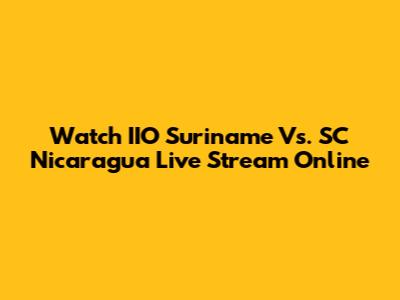 Watch IIO Suriname Vs. SC Nicaragua Live Stream Online