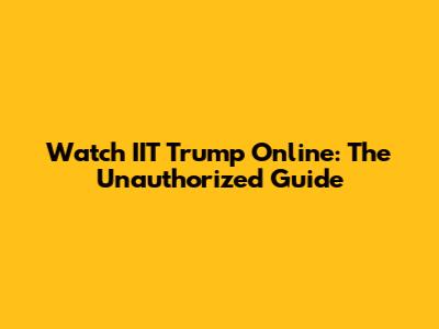 Watch IIT Trump Online: The Unauthorized Guide