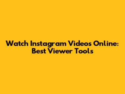 Watch Instagram Videos Online: Best Viewer Tools