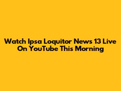 Watch Ipsa Loquitor News 13 Live On YouTube This Morning