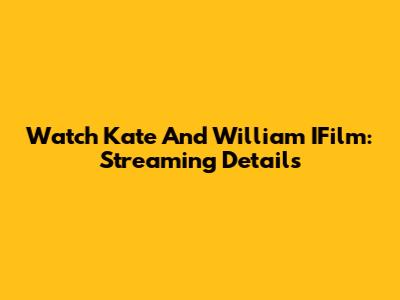 Watch Kate And William IFilm: Streaming Details
