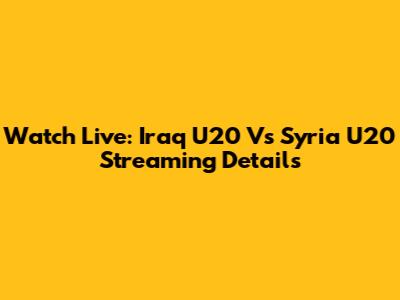 Watch Live: Iraq U20 Vs Syria U20 Streaming Details