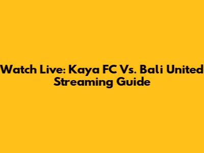 Watch Live: Kaya FC Vs. Bali United Streaming Guide