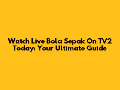Watch Live Bola Sepak On TV2 Today: Your Ultimate Guide