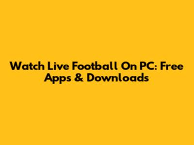 Watch Live Football On PC: Free Apps & Downloads