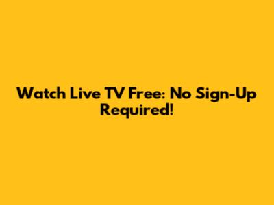 Watch Live TV Free: No Sign-Up Required!
