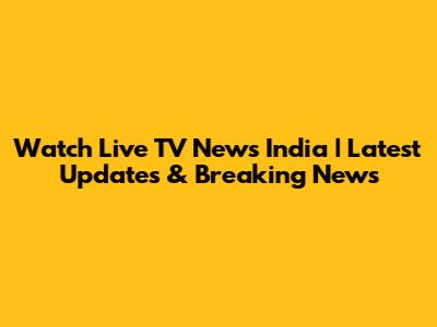 Watch Live TV News India | Latest Updates & Breaking News