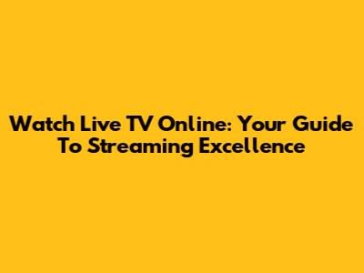 Watch Live TV Online: Your Guide To Streaming Excellence