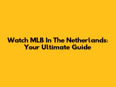 Watch MLB In The Netherlands: Your Ultimate Guide