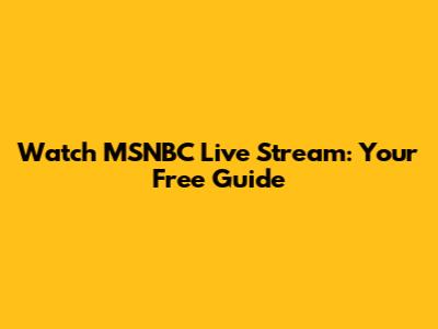 Watch MSNBC Live Stream: Your Free Guide