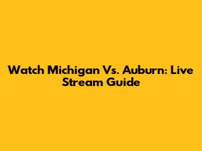 Watch Michigan Vs. Auburn: Live Stream Guide