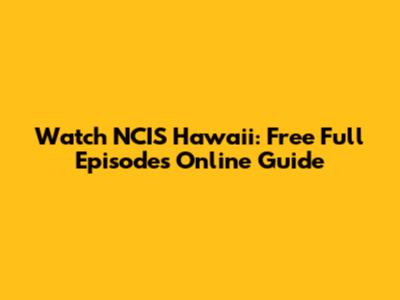 Watch NCIS Hawaii: Free Full Episodes Online Guide