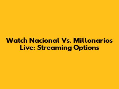 Watch Nacional Vs. Millonarios Live: Streaming Options
