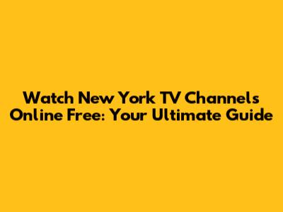 Watch New York TV Channels Online Free: Your Ultimate Guide