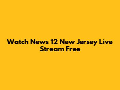 Watch News 12 New Jersey Live Stream Free