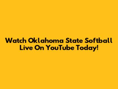 Watch Oklahoma State Softball Live On YouTube Today!