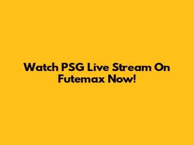 Watch PSG Live Stream On Futemax Now!