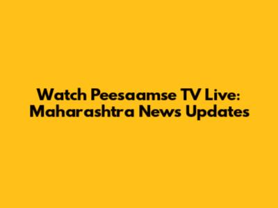 Watch Peesaamse TV Live: Maharashtra News Updates