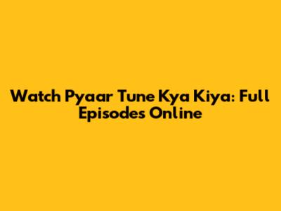 Watch Pyaar Tune Kya Kiya: Full Episodes Online