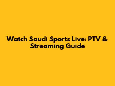 Watch Saudi Sports Live: PTV & Streaming Guide