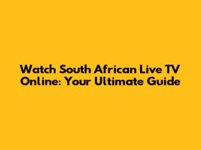 Watch South African Live TV Online: Your Ultimate Guide