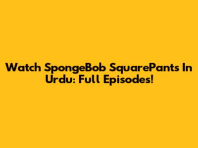 Watch SpongeBob SquarePants In Urdu: Full Episodes!
