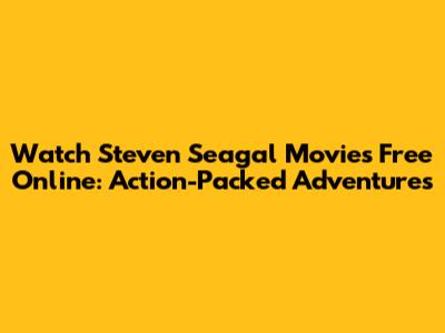 Watch Steven Seagal Movies Free Online: Action-Packed Adventures