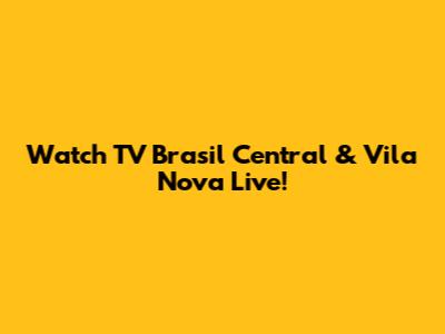 Watch TV Brasil Central & Vila Nova Live!