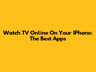 Watch TV Online On Your IPhone: The Best Apps