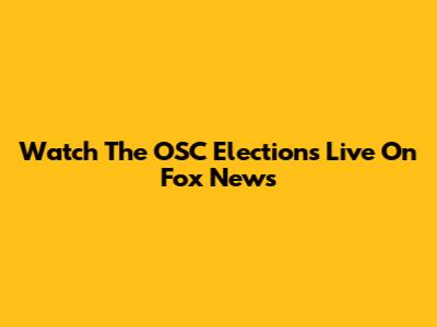 Watch The OSC Elections Live On Fox News
