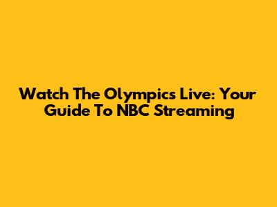 Watch The Olympics Live: Your Guide To NBC Streaming