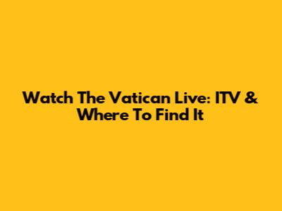Watch The Vatican Live: ITV & Where To Find It