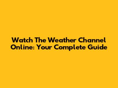 Watch The Weather Channel Online: Your Complete Guide