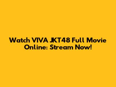 Watch VIVA JKT48 Full Movie Online: Stream Now!