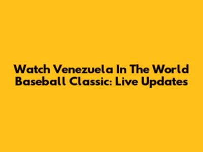 Watch Venezuela In The World Baseball Classic: Live Updates
